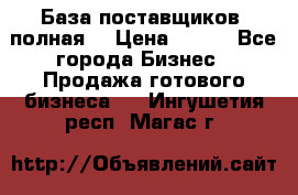 База поставщиков (полная) › Цена ­ 250 - Все города Бизнес » Продажа готового бизнеса   . Ингушетия респ.,Магас г.